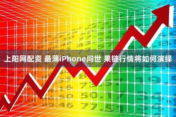 上阳网配资 最薄iPhone问世 果链行情将如何演绎