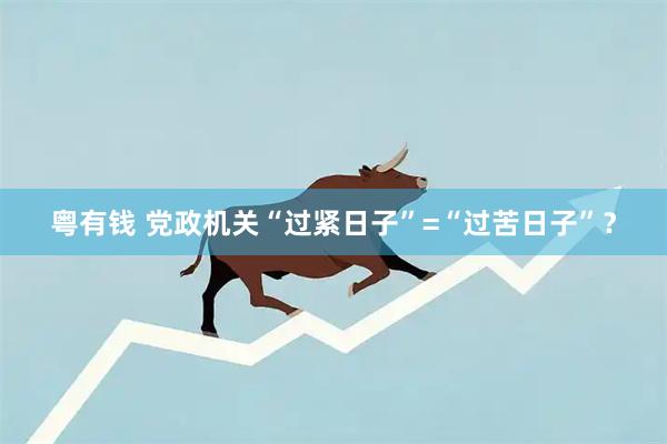粤有钱 党政机关“过紧日子”=“过苦日子”？