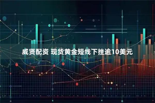 威贤配资 现货黄金短线下挫逾10美元