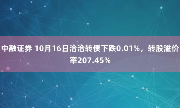 中融证券 10月16日洽洽转债下跌0.01%，转股溢价率207.45%