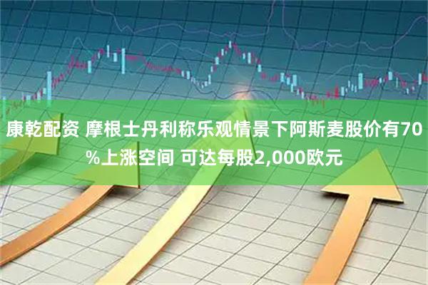 康乾配资 摩根士丹利称乐观情景下阿斯麦股价有70%上涨空间 可达每股2,000欧元