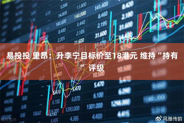 易投投 里昂：升李宁目标价至18港元 维持“持有” 评级