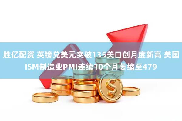 胜亿配资 英镑兑美元突破135关口创月度新高 美国ISM制造业PMI连续10个月萎缩至479