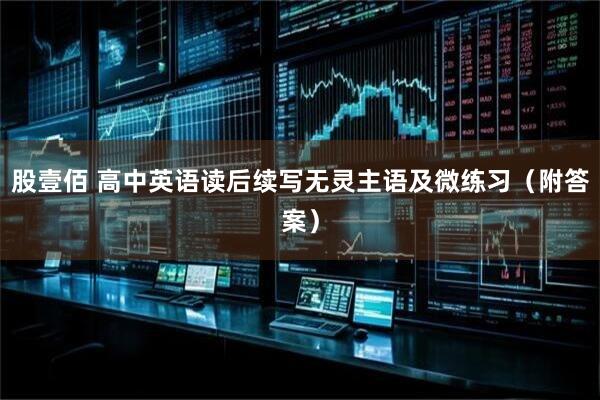 股壹佰 高中英语读后续写无灵主语及微练习（附答案）