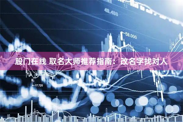 股门在线 取名大师推荐指南：改名字找对人
