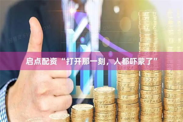 启点配资 “打开那一刻，人都吓蒙了”