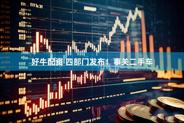 好牛配资 四部门发布！事关二手车