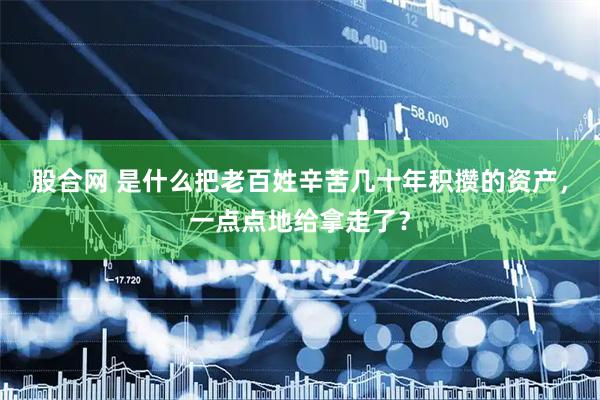 股合网 是什么把老百姓辛苦几十年积攒的资产，一点点地给拿走了？