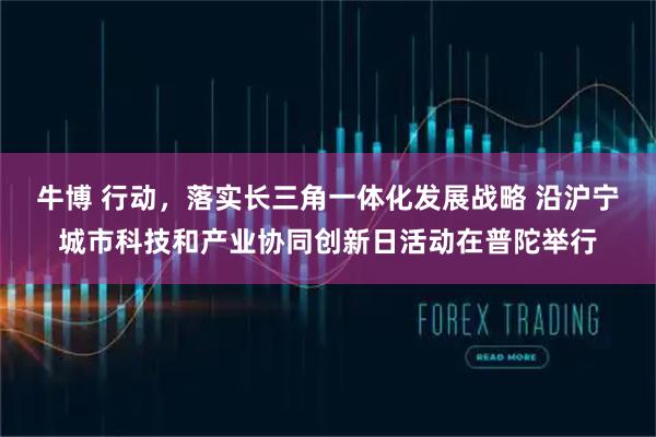 牛博 行动，落实长三角一体化发展战略 沿沪宁城市科技和产业协同创新日活动在普陀举行