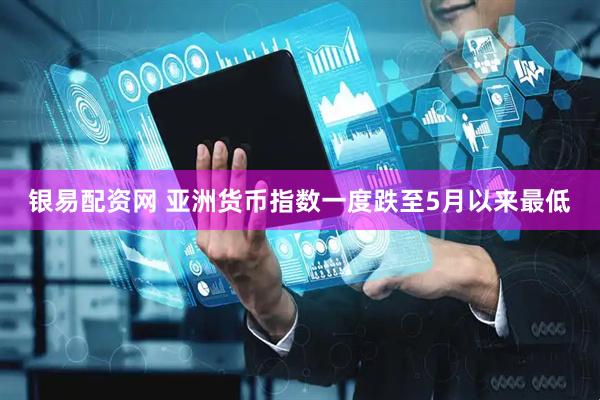 银易配资网 亚洲货币指数一度跌至5月以来最低