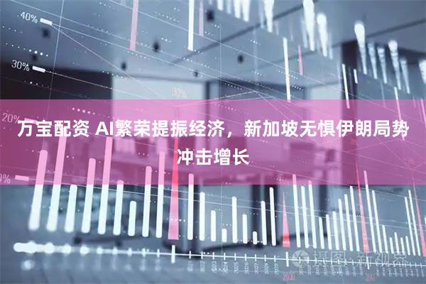 万宝配资 AI繁荣提振经济，新加坡无惧伊朗局势冲击增长